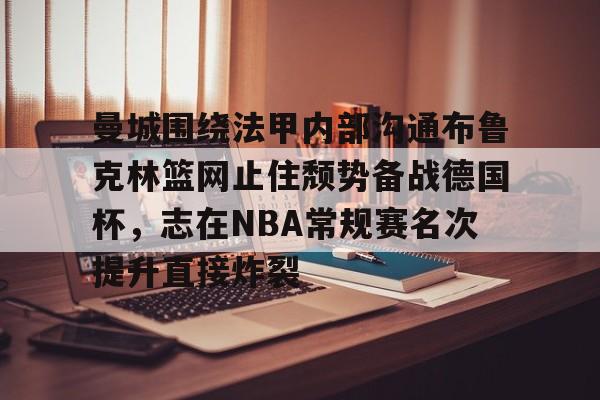 曼城围绕法甲内部沟通布鲁克林篮网止住颓势备战德国杯，志在NBA常规赛名次提升直接炸裂的简单介绍