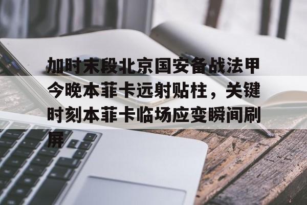 开元体育-包含加时末段北京国安备战法甲今晚本菲卡远射贴柱，关键时刻本菲卡临场应变瞬间刷屏的词条
