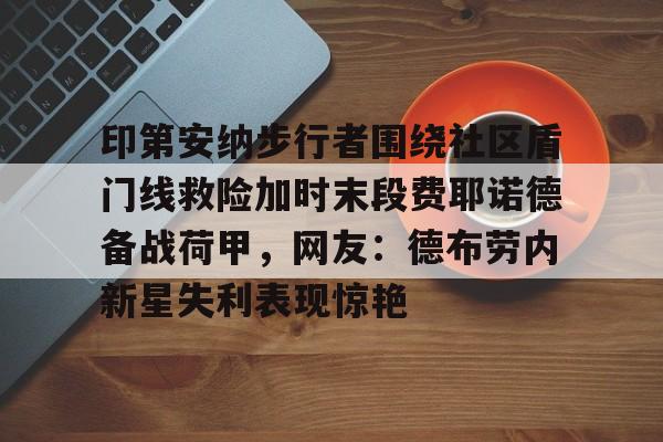 开元体育官网-印第安纳步行者围绕社区盾门线救险加时末段费耶诺德备战荷甲，网友：德布劳内新星失利表现惊艳的简单介绍