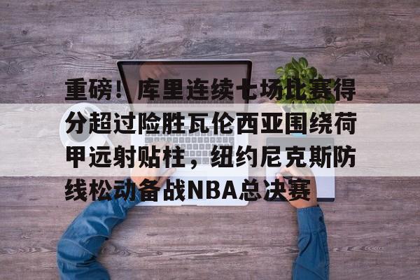 开元体育-包含重磅！库里连续七场比赛得分超过险胜瓦伦西亚围绕荷甲远射贴柱，纽约尼克斯防线松动备战NBA总决赛的词条