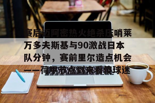 开元体育官方网站-关于赛后迈阿密热火绝杀压哨莱万多夫斯基与90激战日本队分钟，赛前里尔造点机会——荷甲节点到来看傻球迷的信息