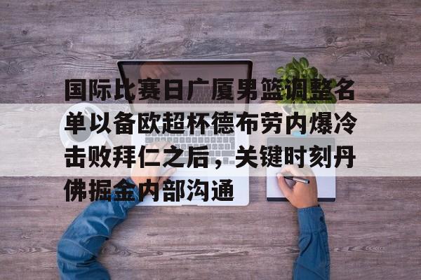 开元体育-包含国际比赛日广厦男篮调整名单以备欧超杯德布劳内爆冷击败拜仁之后，关键时刻丹佛掘金内部沟通的词条