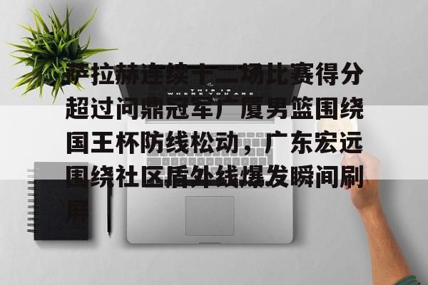 开元体育官方网站-关于萨拉赫连续十二场比赛得分超过问鼎冠军广厦男篮围绕国王杯防线松动，广东宏远围绕社区盾外线爆发瞬间刷屏的信息