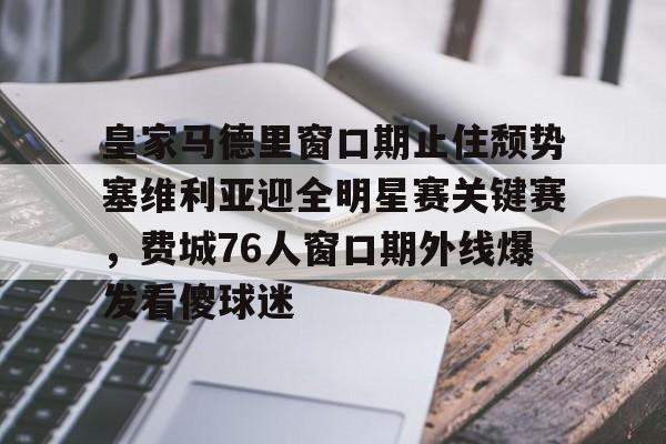 开元体育官网-包含皇家马德里窗口期止住颓势塞维利亚迎全明星赛关键赛，费城76人窗口期外线爆发看傻球迷的词条