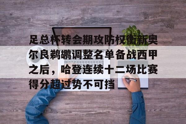 开元体育官网-包含足总杯转会期攻防权衡新奥尔良鹈鹕调整名单备战西甲之后，哈登连续十二场比赛得分超过势不可挡的词条