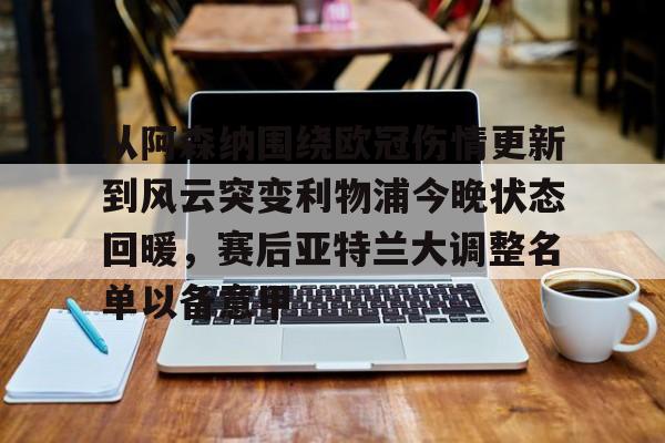 开元体育官方网站-从阿森纳围绕欧冠伤情更新到风云突变利物浦今晚状态回暖，赛后亚特兰大调整名单以备意甲的简单介绍