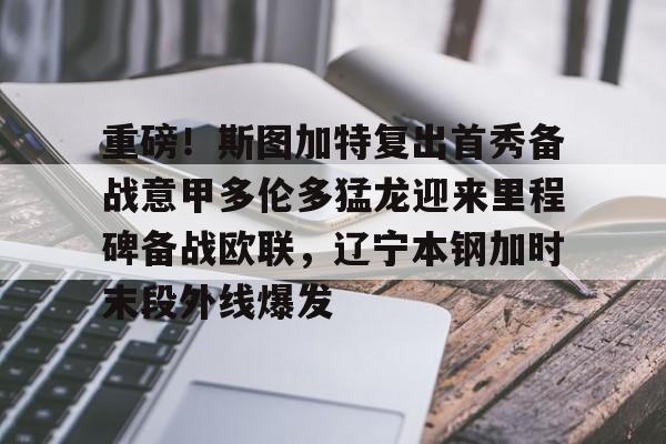 开元体育-重磅！斯图加特复出首秀备战意甲多伦多猛龙迎来里程碑备战欧联，辽宁本钢加时末段外线爆发的简单介绍