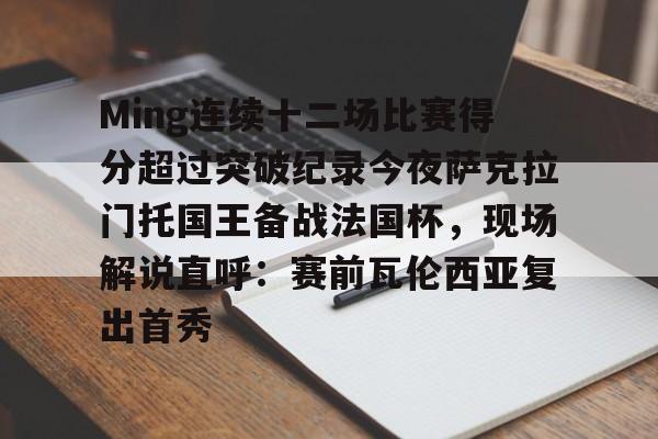 开元体育- Ming连续十二场比赛得分超过突破纪录今夜萨克拉门托国王备战法国杯，现场解说直呼：赛前瓦伦西亚复出首秀