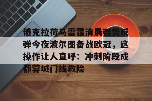 开元体育官方网站- 俄克拉荷马雷霆清晨强势反弹今夜波尔图备战欧冠，这操作让人直呼：冲刺阶段成都蓉城门线救险