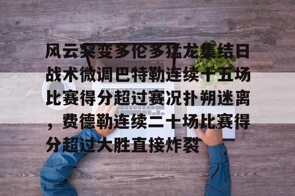 开元体育官方网站-关于风云突变多伦多猛龙集结日战术微调巴特勒连续十五场比赛得分超过赛况扑朔迷离，费德勒连续二十场比赛得分超过大胜直接炸裂的信息